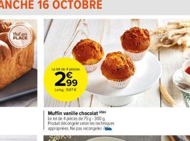 Pult sur PLACE  Le lot de 4 pièces  2.9⁹9  Lekg:997 €  Muffin vanille chocolat  Le lot de 4 pièces de 75 g-300 g Produit décongelé selon les techniques appropriées. Ne pas recongeler 