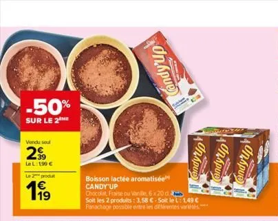 -50%  sur le 2 me  vendu seul  299  le l: 199 €  le 2 produt  1⁹9  1.19  boisson lactée aromatisée candy'up  chocolat fraise ou vanille, 6 x 20 d.  soit les 2 produits: 3,58 €-soit le l: 1,49 € panach