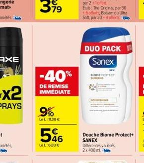 -40%  DE REMISE IMMÉDIATE  9%  Le L: 11,38 €  596  LeL:6,83 €  DUO PACK 10 Sanex  BIOME PROTECT SUNGRAS  Douche Biome Protect+ SANEX  Différentes variétés, 2x 400 ml. 