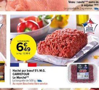 La barquette  699  €  Le kg: 12,98 €  Haché pur boeuf 5% M.G. CARREFOUR  Le Marché  La barquette de 500 g  Au rayon Boucherie libre-service  Veau: sauté*** sans os à mijoter La caissede de 2 kg enviro