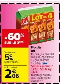-60%  sur le 2 me  vendu soul  5%  le kg: 4,53 €  bn lot de 4  le 2 produ  206  €  biscuits  bn  lot de 4 goût chocolat ou lot de 2 gout fraise +2 gout chocolat 4x285 g  soit les 2 produits : 7,22 €-s