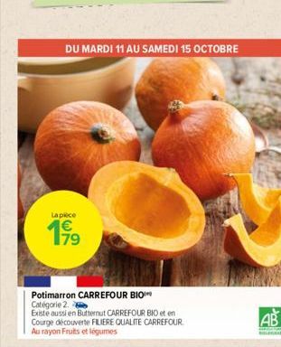 La piece  199  DU MARDI 11 AU SAMEDI 15 OCTOBRE  Potimarron CARREFOUR BIO  Catégorie 2.  Existe aussi en Butternut CARREFOUR BIO et en Courge découverte FILIERE QUALITE CARREFOUR.  Au rayon Fruits et 