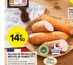 lekg  14.50  €  saucisse de morteau i.g.p. reflets de france crue ou cuite,  existe aussi en saucisse  de montbeliard à un prix différent  reflers france 
