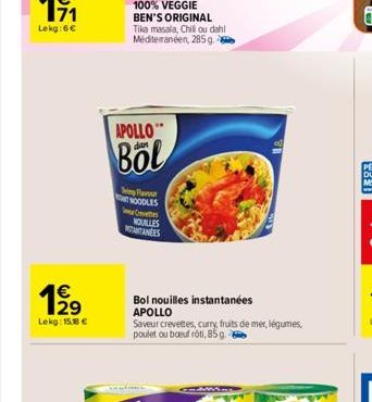 199  29  Lekg: 15.8 €  APOLLO  dan  Bol  Wing Flavour NOODLES  Crevettes  NOUILLES ANTANÉES  Bol nouilles instantanées APOLLO  Saveur crevettes, curry, fruits de mer, légumes, poulet ou boeuf rôti, 85