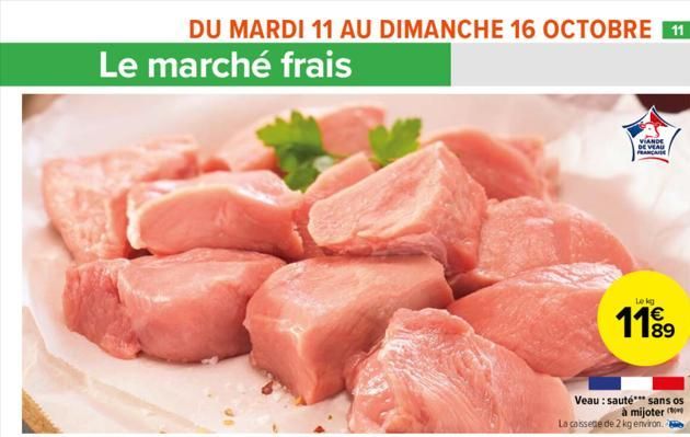 Le marché frais  DU MARDI 11 AU DIMANCHE 16 OCTOBRE 11  VIANDE DE VEAU  FRANCA  Le kg  1189  Veau: sauté*** sans os à mijoter La caissede de 2 kg environ.  