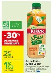 AB  -30%  DE REMISE IMMÉDIATE  2%  LeL: 210€  €  53  LeL:153€  JOKER leBio!  ORANGE SANG PILN  Jus de Fruits JOKER LE BIO Orange sans pulpe, Orange avec pulpe, Multfruits ou  Pomme, 1 L. 