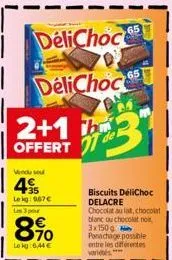 2+1 b  offert  vendu sou  4 35  lokg: 967€  delichoc  delichoc  l 3 por  8%  le kg: 6,44 €  65  biscuits délichoc delacre chocolat au lat, chocolat blanc ou chocolat noir 3x150g  ponachage possible en