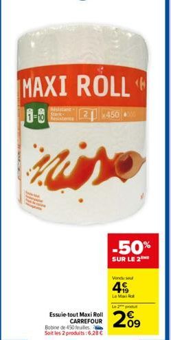 MAXI ROLL  Résistant-Resisten  2x450 800  miso  Essuie-tout Maxi Roll CARREFOUR  Bobine de 450 feuilles Soit les 2 produits:6,28 €  -50%  SUR LE 2  Vendu sel  4  Le Maxi  Le 2 produ  209⁹ 