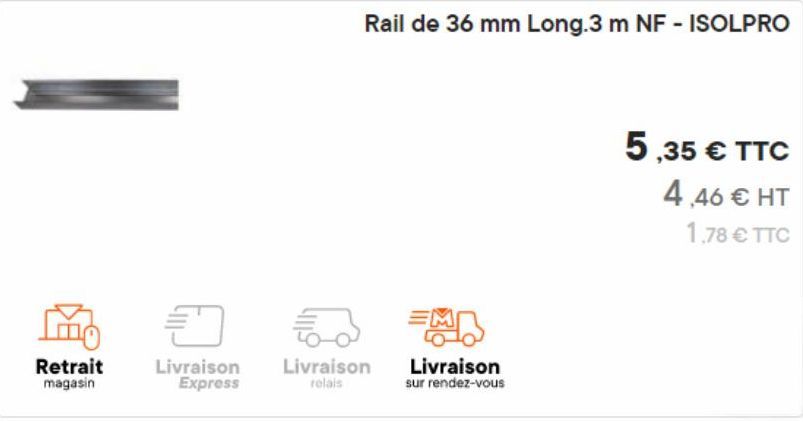 Retrait magasin  Đ  Livraison Express  Rail de 36 mm Long.3 m NF - ISOLPRO  52  Livraison  relais  E  Livraison sur rendez-vous  5,35 € TTC 4,46 € HT 1,78 € TTC  