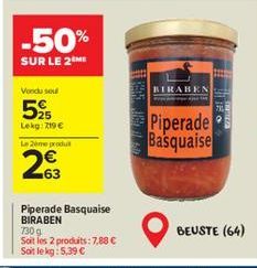 -50%  SUR LE 2 ME  Vondu sou  25 Lekg: 719 €  Le 2ème produt  63  Piperade Basquaise BIRABEN  730 g Soit les 2 produits: 7,88 € Soit le kg: 5,39 €  1655 16  BIRABEN  Piperade Basquaise  BEUSTE (64) 