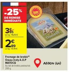 -25%  DE REMISE IMMÉDIATE  85 Lekg: 19.25 €  89 Lokg: 14,44€  Fromage de brebis Ossau-Iraty A.O.P MATOCO Aula de brebis pasteurise 200 g  TO  OSSAUHRATY  ASSON (64) 