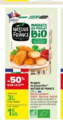 volaille francaise  -50%  sur le 2  nuggets nature de poulet  france bio  vendu sou  3%  lekg: 19.50€  le 2 produt  195  €  v lans tetement  antibiotique  om  nuggets de poulet bio  nature de france 2