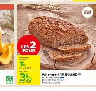 les 2  pour  vendu seul la poce  1  lekg:663€ un 2 por  ab 3⁹0  lekg: 5.33 €  pain complet carrefour bio la pièce de 300 g existe aussi aux céréales panachage possible  place 