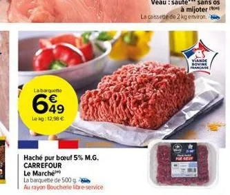 labarquette  €  699  le kg: 12,98 €  haché pur boeuf 5% m.g. carrefour  le marché  la barquette de 500 g  au rayon boucherie libre-service  la cassette de 2 kg environ.  viande bovine française 