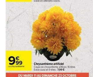 €  999  lechrysanthe  chrysantheme artificiel  coupe de chrysanthème artificiel, 16 tétes. existe aussi en 9 têtes: 7,99 €  du mardi 11 au dimanche 23 octobre 