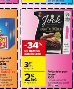 385  Lekg:7€  -34%  DE REMISE IMMEDIATE  254  Leig: 4.62 €  Jock  FONDANT AU CHOCOLAT  ENIS வகம்  C  NA AB  15040  Préparation pour dessert  JOCK Fondant au Chocolat ou Fondant au Caramel 550g 