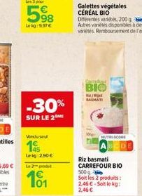 Les 3 pour  5⁹8  Lekg:997€  -30%  SUR LE 2  Vondusul  1€ 145  Leig: 2.90 €  Le 2 produt  Galettes végétales CEREAL BIO  Differentes vads, 200g  Cadour  BIO  / BASMATI  NUTRI SCORE  Riz basmati CARREFO