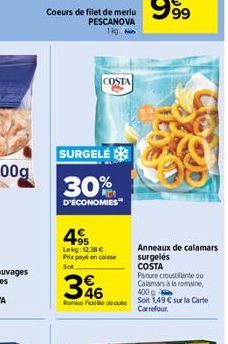 Coeurs de filet de merlu PESCANOVA lig  COSTA  SURGELÉ  30%  D'ÉCONOMIES  495  Lekg: 12.38 € Prix payé encaisse  Sot  346  400 g  Rose Fededute Soit 1,49 € sur la Carte Carrefour.  Anneaux de calamars