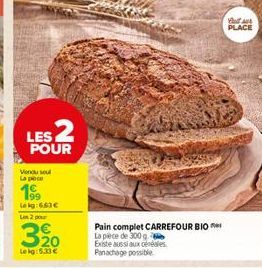 LES 2  POUR  Vendu seul La poce  1  Pain complet CARREFOUR BIO La pièce de 300 g Existe aussi aux céréales Panachage possible  PLACE 