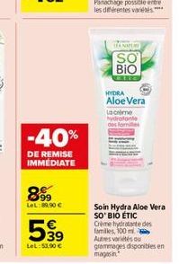 -40%  DE REMISE IMMEDIATE  899  LeL:89,90 €  5,99  LeL:53,90 €  TANA  SO  BIO  REFE  HYDRA  Aloe Vera  Lacrime hydrotante famille  Soin Hydra Aloe Vera SO'BIO ÉTIC Crème hydratante des familles, 100 m