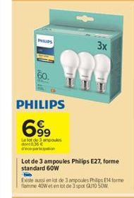 PHILIPS  PHILIPS  699  Le lot de 3 ampoul dont 0.36€ dico-participation  3x  Lot de 3 ampoules Philips E27, forme standard 60W Fo  Existe aussi en lot de 3 ampoules Philips E14 forme flamme 40W et en 