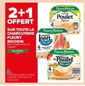 2+1  offert  sur toute la  charcuterie  fleury michon  selon disponibilités en magasin  fleury michon  panachage possible. la remise s'applique sur le moins cher des produits  simplement  bon  -25.sel