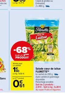 Vendu sou Le sachet  1⁹  Lekg: 9,50 €  -68%  SUR LE 2 ME PRODUIT  Lepo  061  93  Florette  Car  Laitue  Salade coeur de laitue FLORETTE  Le sachet de 200 g. Autre varieté et grammage disponible Panach