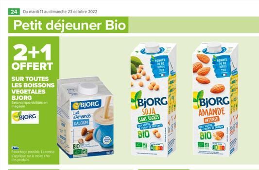 24 Du mardi 11 au dimanche 23 octobre 2022  Petit déjeuner Bio  2+1  OFFERT  SUR TOUTES LES BOISSONS VEGETALES BJORG  Selon disponibilités en magasin  BJORG  Panochage possible Lam s'applique sur le m