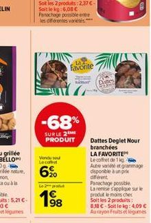 Vondo seu Lecoffe  62⁰  -68%  SURLE 2 ME PRODUIT  Le 2 produt  1€ 198  LAT Favorite  Bo  Dates  Dattes Deglet Nour branchées LA FAVORITE Le coffret de 1 kg  Autre variété et grammage  disponible à un 