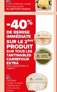 Existe en différentes variétés Panachage possible Aurayon Fruits et légumes  -40%  DE REMISE IMMÉDIATE SUR LE 2EME  PRODUIT  SUR TOUS LES TARTINABLES CARREFOUR EXTRA  Selon disponibilités en magasin  