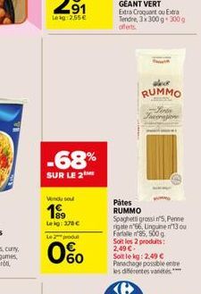 -68%  SUR LE 2  Vendu sou  199  Lekg: 378 €  Le 2 produ  0%  Extra Croquant ou Extra  Tendre, 3x300 g 300 g offerts.  Th  RUMMO  ASS  Sentia Laverasione  Pátes RUMMO Spaghetti grossin'5, Peme rigate n