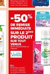 Panachage possible la remises applique sur le moins cher des produits.  -50%  DE REMISE IMMÉDIATE SUR LE 2ÈME PRODUIT  SUR TOUT  VENUS Selon disponibilités en magasin  Venus  101  Ventis  Seatin Cure 