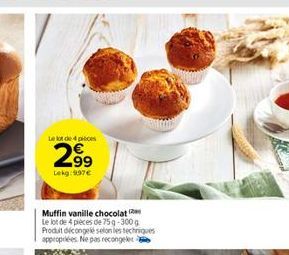 Le lot de 4 pièces  2,⁹9  Lekg: 9.97€  Muffin vanille chocolat  Le lot de 4 pièces de 75g-300g Produit décongelé selon les techniques appropriées. Ne pas recongeler 