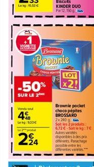 VIGNETTE  Brossard  Brownie  POCKET CHOCO PERTEN  -50%  SUR LE 2¹  Vendu seul  448  Lekg:933€  Biscuits KINDER DUO Par 12, 150 g  Le prod  224  LOT  x2!  Brownie pocket choco pépites BROSSARD 2x 240 g