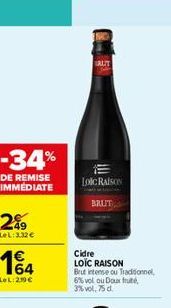 -34%  DE REMISE IMMEDIATE  2%9  LeL: 3.32€  1€ 164  LeL 250€  IRUT  LOIC RAISON  BRUT  Cidre  LOIC RAISON  Brut intense ou Traditionnel, 6% vol ou Doux fruité, 3% vol, 75 d. 