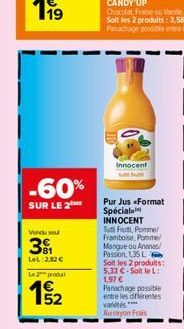 -60%  SUR LE 2  Vondu sou  31  LeL 282 €  Le produ  1/2  52  Innocent but  Pur Jus <Format Spécial INNOCENT Tuti Frut, Pomme Framboise, Pomme Mangue ou Ananas/ Passion, 135 L Soit les 2 produits: 5,33