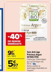 795 LeL: 199 €  -40%  DE REMISE IMMÉDIATE  597  LeL: 119,40€  LA NATURE  SO BIO  Précieux Argan  Crème -Age Coun  Soin Anti-âge Précieux Argan SO'BIO ETIC Crème jour, Crème légère jour ou Soin kiger n