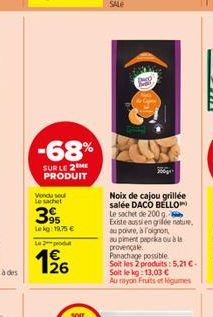 -68%  SUR LE 2 ME PRODUIT  Vondu su le sachet  39  Lekg: 19,75 €  L2produ  126  Noix de cajou grillée salée DACO BELLO Le sachet de 200 g Existe aussi en grifée nature. au poivre, à l'oignon  au pimen