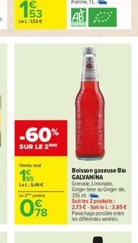 53  LeL: 153€  -60%  SUR LE 2  Vendu sel  195 LeL: 5,49 €  Le 2 produt  098  Boisson gazeuse Bio GALVANINA Grenade, Limonade, Ginger beer ou Ginger ale, 355 Soit les 2 produits: 273 € Soit le L: 3,85€