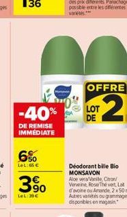 -40%  DE REMISE IMMÉDIATE  6%  LeL:65 €  90  LeL: 30€  OFFRE  LOT DE  N  Déodorant bille Bio MONSAVON  Aloe vera/Vanile, Chron/ Verveine, Roser Thé vert Lat d'avoine ou Amande, 2x50 ml Autres vétés ou