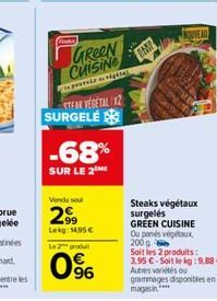 GreeN Cuisine  pestele de végétal  STEAK VEGETAL 12 SURGELÉ  -68%  SUR LE 2  Vendu seu  299  Lekg: 14,95€  Le 2 produ  0⁹6  IMP  NOUVEAU  Steaks végétaux surgelés GREEN CUISINE Ou penés végétaux 200 g