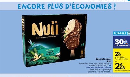 ENCORE PLUS D'ÉCONOMIES!  200  Nuii  ICE CREAM ADVENTURE  ALMOND & JAVA VANILLA  Bâtonnets glacés  NUII  Amande & vanile de Java ou Chocolat blanc &  Cranberries, par 4,268 g. Soit 0,89 € sur la Carte