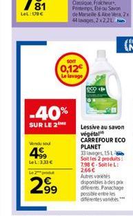 Vendu sou  -40%  SUR LE 2  4  +99 LeL: 3,33€  Le pro  2⁹9  SOIT  0,12€ Le lavage  Lessive au savon végétal CARREFOUR ECO PLANET 33 lavages, 151  Soit les 2 produits 7,98 C-Soit le L: 2.66 € Autres var