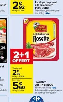 2+1  OFFERT  Vondu su  20  Lekg: 16,47 € Les 3 pour  5%  Lekg: 10,98€  Escalope de poulet à la milanaise PERE DODU Thymicitron, pokré ou pané cru, 230 g  Justin Bridou  les Belles Tranches  Rosette  R