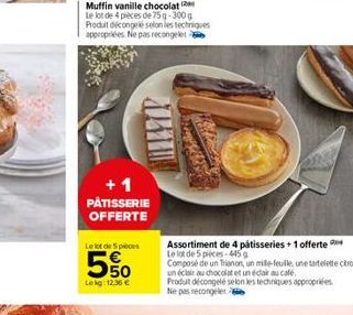 Muffin vanille chocolat  Le lot de 4 pièces de 75g-300g Produit décongelé selon les techniques appropriées. Ne pas recongeler  +1 PATISSERIE OFFERTE  Le lot de 5 pieces  550  Lekg: 12.36 €  Assortimen