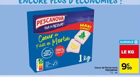 PESCANOVA  VIVA LA FRESCURA  Coeur de Filets de Merlu  HUT SCONT  SANS PEAU NI ARCTE  PECHE DURABLE MC  100% PLEIN FILET  MAXI FORMAT  1 kg  Coeurs de filet de merlu PESCANOVA lig  SURGELE  LE KG  999