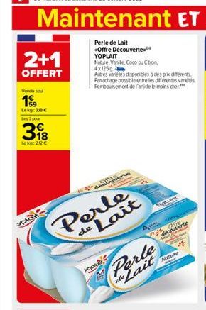 2+1  OFFERT  Vendu sou  199  Lekg: 338 € Les 3 pour  18 Lokg: 20€  христи  Perle  de Lait  Perle de Lait <Offre Découvertes YOPLAIT  Nature, Vanile, Coco ou Citron, 4x125g  Autres variétés disponibles