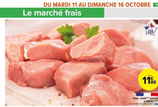 Le marché frais  DU MARDI 11 AU DIMANCHE 16 OCTOBRE 11  VIANDE DE VEAU  M  Lekg  1189  Veau: sauté*** sans os à mijoter La cassette de 2kg environ. 