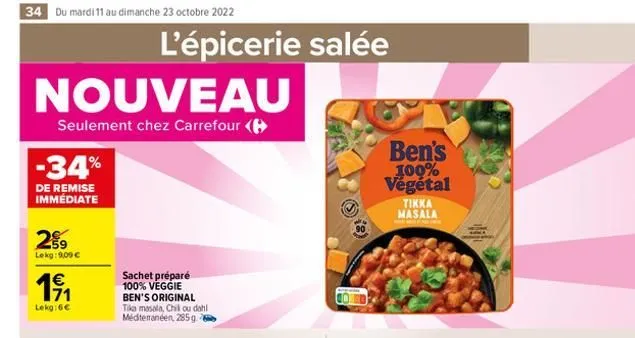 34 du mardi 11 au dimanche 23 octobre 2022  nouveau  seulement chez carrefour (  -34%  de remise immédiate  29  lekg: 9,00 €  1⁹1  71  lekg:6€  l'épicerie salée  sachet préparé 100% veggie ben's origi