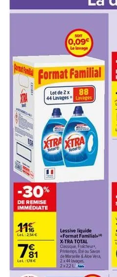 format familial  110x7  f  11%  lel: 2,54 €  format familial  lot de 2 x 88  44 lavages lavages  -30%  de remise immédiate  781  €  lel: 178 €  xtra xtra  total  total  -  wl  soit  0,09€ le lavage  l